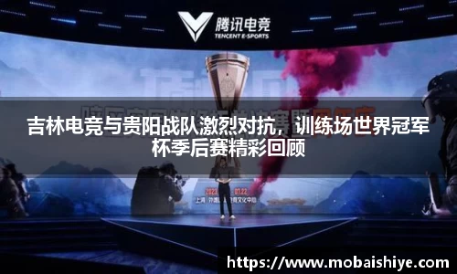 吉林电竞与贵阳战队激烈对抗，训练场世界冠军杯季后赛精彩回顾