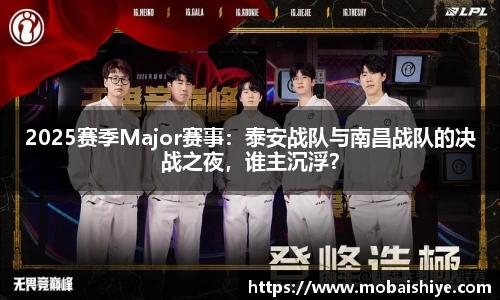 2025赛季Major赛事：泰安战队与南昌战队的决战之夜，谁主沉浮？