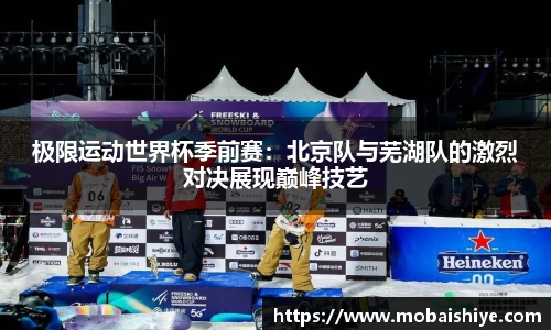极限运动世界杯季前赛：北京队与芜湖队的激烈对决展现巅峰技艺