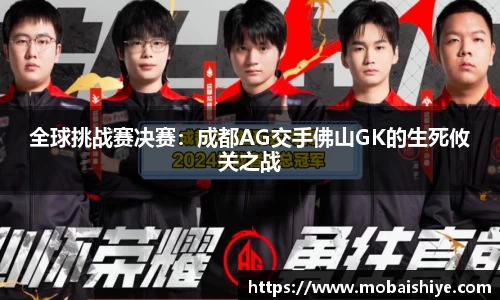 全球挑战赛决赛：成都AG交手佛山GK的生死攸关之战