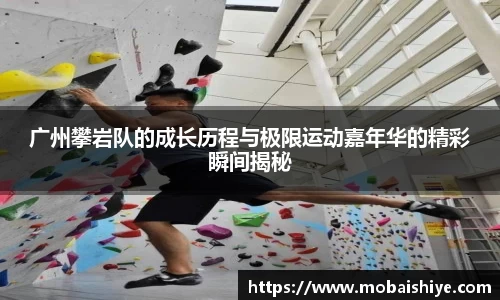 广州攀岩队的成长历程与极限运动嘉年华的精彩瞬间揭秘