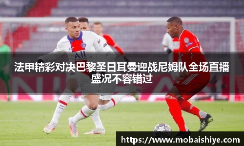 法甲精彩对决巴黎圣日耳曼迎战尼姆队全场直播盛况不容错过