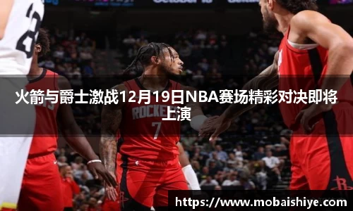 火箭与爵士激战12月19日NBA赛场精彩对决即将上演