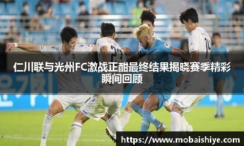 仁川联与光州FC激战正酣最终结果揭晓赛季精彩瞬间回顾